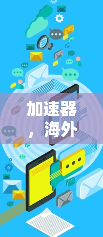 加速器,海外影视内容的高效访问新方案