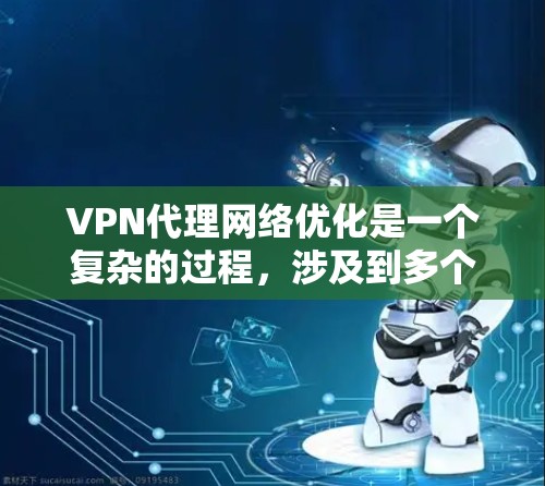 VPN代理网络优化是一个复杂的过程，涉及到多个方面的考虑，包括网络性能、安全性、管理和用户体验。以下是一些常见的优化方法和建议