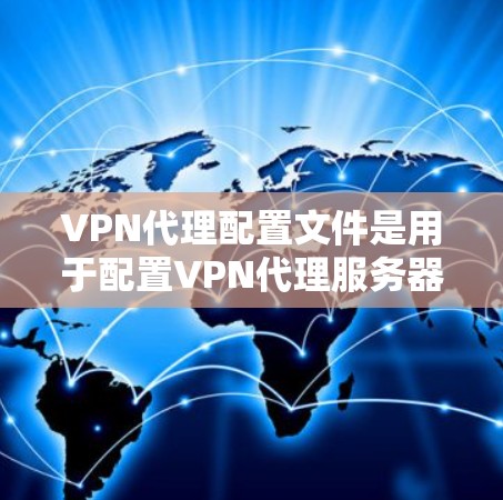 VPN代理配置文件是用于配置VPN代理服务器的文件,通常包含了连接到VPN服务器所需的详细信息,如服务器地址、端口、协议版本、证书信息等。以下是关于VPN代理配置文件的一些信息和常见操作