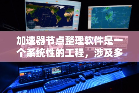 加速器节点整理软件是一个系统性的工程,涉及多个步骤和技能。以下是对这一过程的结构化总结