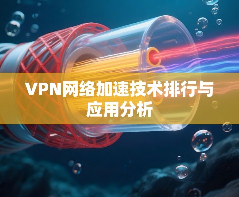 VPN网络加速技术排行与应用分析
