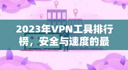 2023年VPN工具排行榜，安全与速度的最佳选择