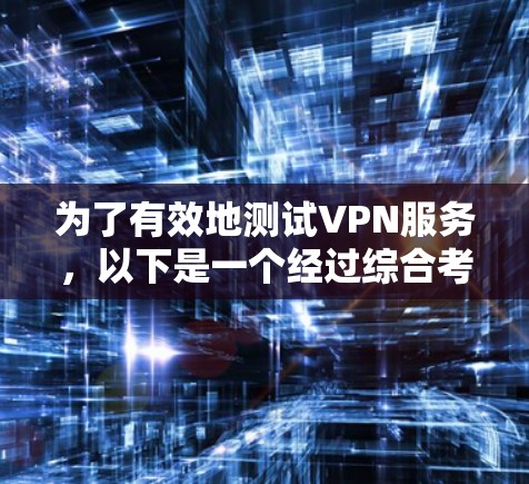 为了有效地测试VPN服务，以下是一个经过综合考虑的解决方案，结合了多种免费VPN测试工具和方法
