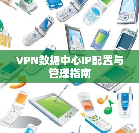 VPN数据中心IP配置与管理指南
