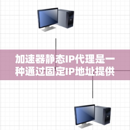 加速器静态IP代理是一种通过固定IP地址提供网络服务的代理方式，常用于内部控制访问或特定网络环境的场景。以下是对该技术的详细分析和总结