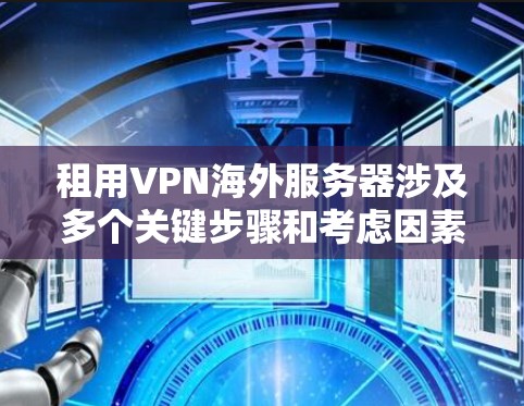 租用VPN海外服务器涉及多个关键步骤和考虑因素，以下是详细的分步骤指南和建议