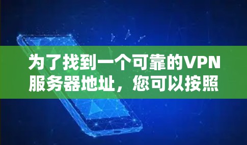 为了找到一个可靠的VPN服务器地址，您可以按照以下步骤进行