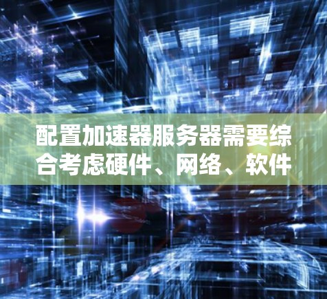 配置加速器服务器需要综合考虑硬件、网络、软件和安全等多个方面。以下是一个详细的加速器服务器配置方案，供您参考