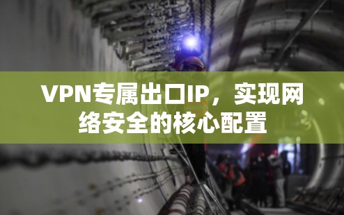 VPN专属出口IP，实现网络安全的核心配置