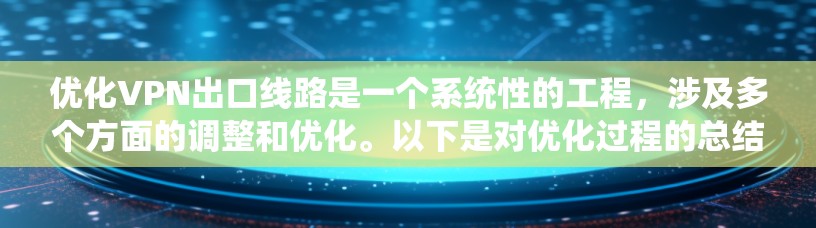 优化VPN出口线路是一个系统性的工程,涉及多个方面的调整和优化。以下是对优化过程的总结和建议