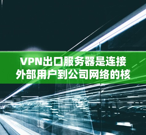 VPN出口服务器是连接外部用户到公司网络的核心组件,通过使用加密技术和身份验证机制,确保数据安全和访问权限。以下是对VPN出口服务器的详细分析