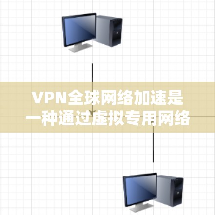 VPN全球网络加速是一种通过虚拟专用网络连接到国际服务器,从而实现数据加速和安全的技术。以下是对VPN全球网络加速的详细分析 VPN全球网络加速是一种通过虚拟专用网络连接到国际服务器,从而实现数据加速和安全的技术。以下是对VPN全球网络加速的详细分析