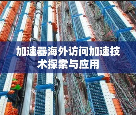 加速器海外访问加速技术探索与应用