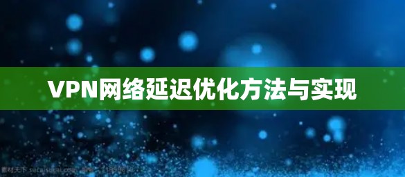 VPN网络延迟优化方法与实现