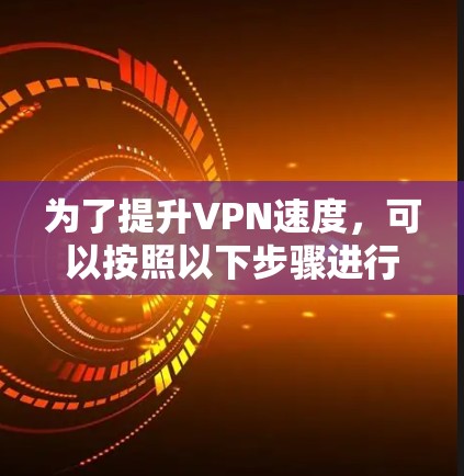 为了提升VPN速度，可以按照以下步骤进行排查和优化