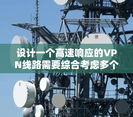 设计一个高速响应的VPN线路需要综合考虑多个方面，以下是详细的设计方案