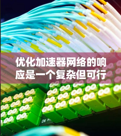 优化加速器网络的响应是一个复杂但可行的任务,涉及多个方面的调整和优化。以下是对该过程的总结和建议