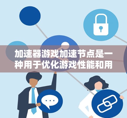 加速器游戏加速节点是一种用于优化游戏性能和用户体验的技术,通过多种方式提升游戏的运行效率。以下是对加速器游戏加速节点的详细总结