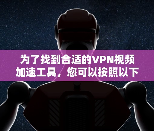 为了找到合适的VPN视频加速工具，您可以按照以下步骤进行