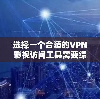 选择一个合适的VPN影视访问工具需要综合考虑多个因素，以下是根据您的需求整理出的推荐方案