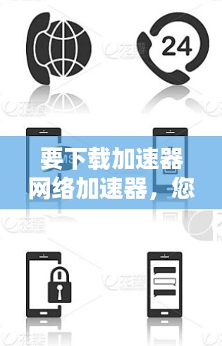 要下载加速器网络加速器,您可以按照以下步骤操作
