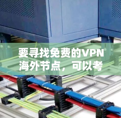 要寻找免费的VPN海外节点,可以考虑以下几种方法