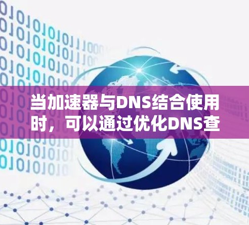 当加速器与DNS结合使用时，可以通过优化DNS查询和缓存机制来进一步提升网站的访问速度和稳定性。以下是一些具体的优化方法和策略