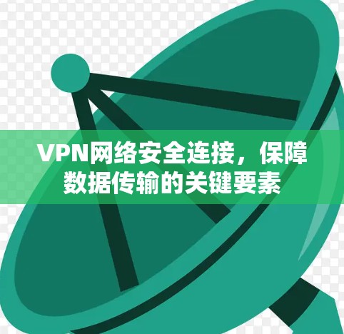 VPN网络安全连接，保障数据传输的关键要素